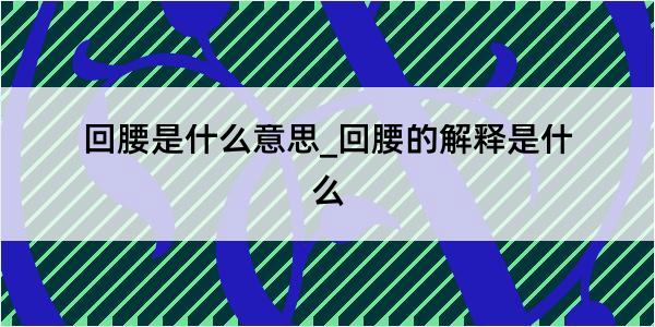 回腰是什么意思_回腰的解释是什么