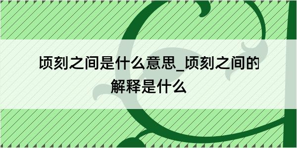 顷刻之间是什么意思_顷刻之间的解释是什么