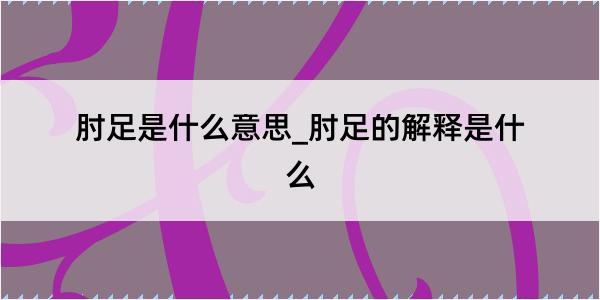 肘足是什么意思_肘足的解释是什么