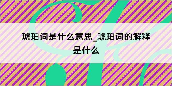 琥珀词是什么意思_琥珀词的解释是什么