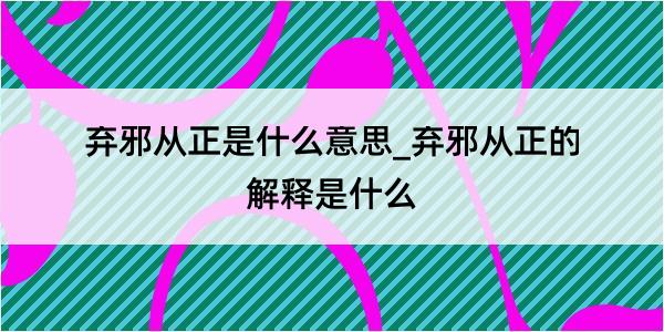 弃邪从正是什么意思_弃邪从正的解释是什么