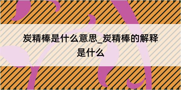 炭精棒是什么意思_炭精棒的解释是什么