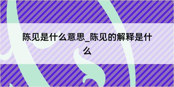 陈见是什么意思_陈见的解释是什么