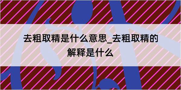 去粗取精是什么意思_去粗取精的解释是什么