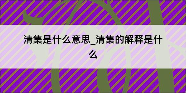 清集是什么意思_清集的解释是什么