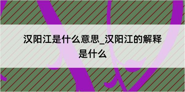 汉阳江是什么意思_汉阳江的解释是什么