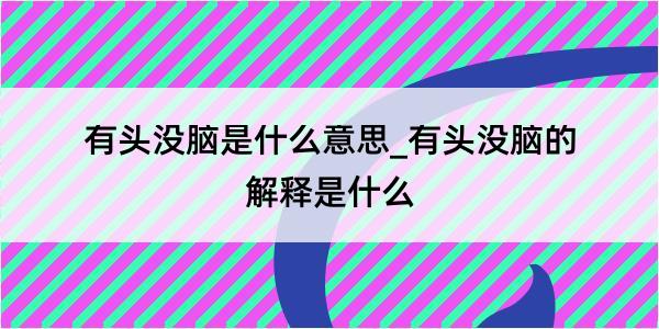 有头没脑是什么意思_有头没脑的解释是什么