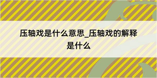 压轴戏是什么意思_压轴戏的解释是什么