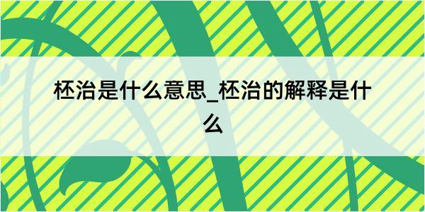 柸治是什么意思_柸治的解释是什么