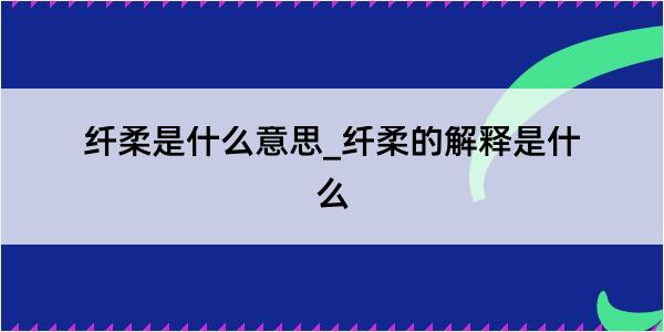 纤柔是什么意思_纤柔的解释是什么