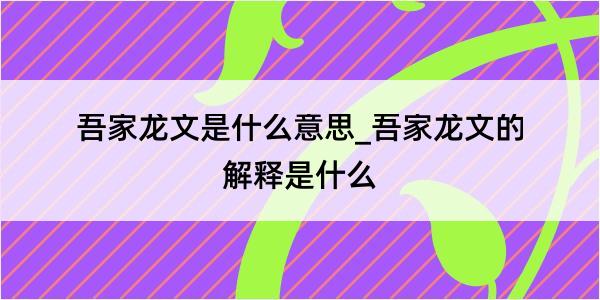 吾家龙文是什么意思_吾家龙文的解释是什么