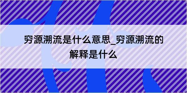 穷源溯流是什么意思_穷源溯流的解释是什么