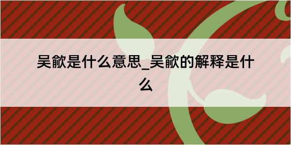 吴歈是什么意思_吴歈的解释是什么