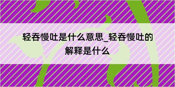 轻吞慢吐是什么意思_轻吞慢吐的解释是什么