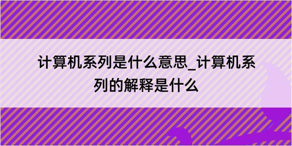 计算机系列是什么意思_计算机系列的解释是什么