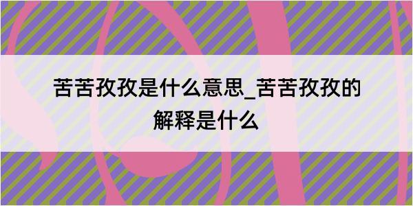 苦苦孜孜是什么意思_苦苦孜孜的解释是什么