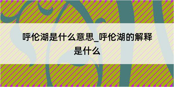 呼伦湖是什么意思_呼伦湖的解释是什么