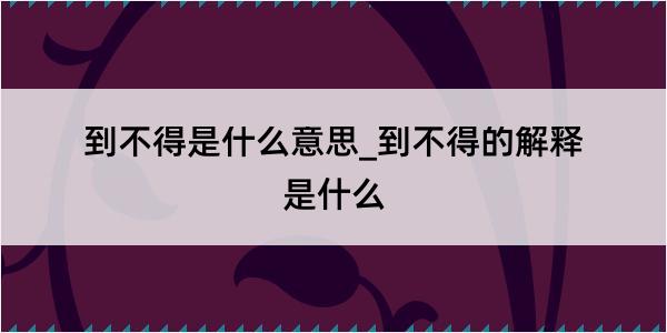 到不得是什么意思_到不得的解释是什么