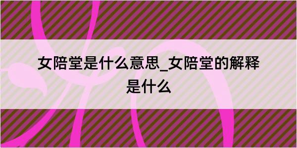 女陪堂是什么意思_女陪堂的解释是什么