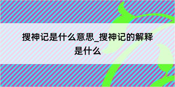 搜神记是什么意思_搜神记的解释是什么