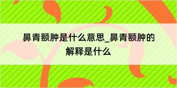 鼻青额肿是什么意思_鼻青额肿的解释是什么