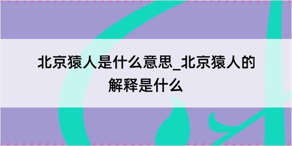 北京猿人是什么意思_北京猿人的解释是什么