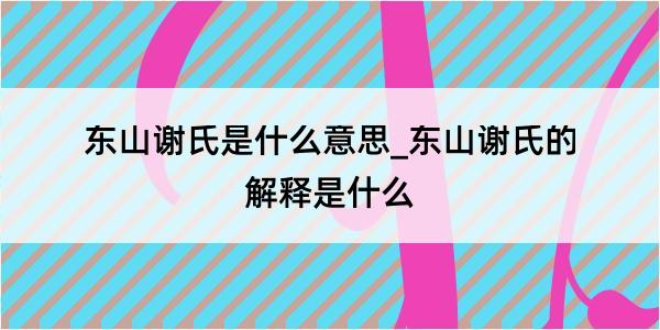 东山谢氏是什么意思_东山谢氏的解释是什么