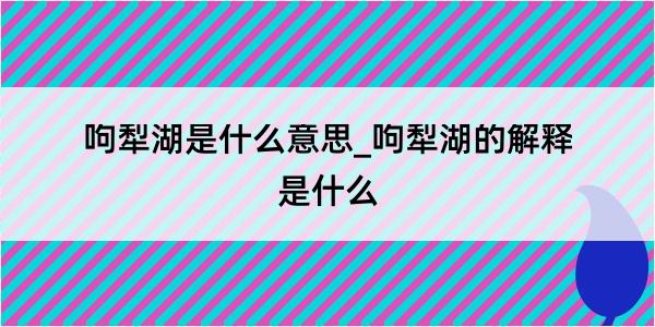 呴犁湖是什么意思_呴犁湖的解释是什么