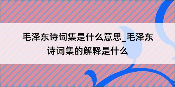 毛泽东诗词集是什么意思_毛泽东诗词集的解释是什么