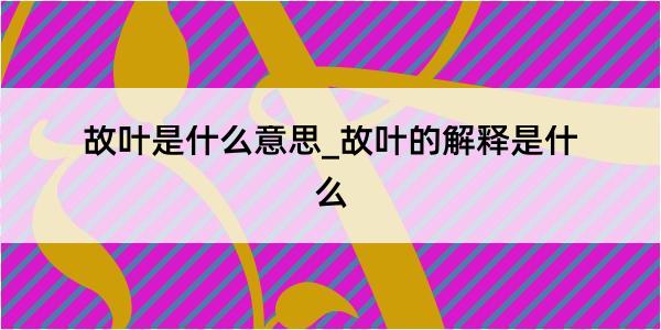 故叶是什么意思_故叶的解释是什么