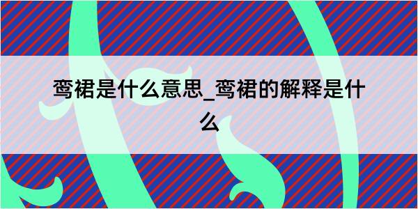 鸾裙是什么意思_鸾裙的解释是什么