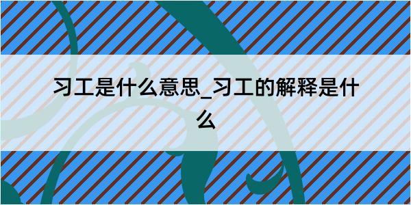 习工是什么意思_习工的解释是什么