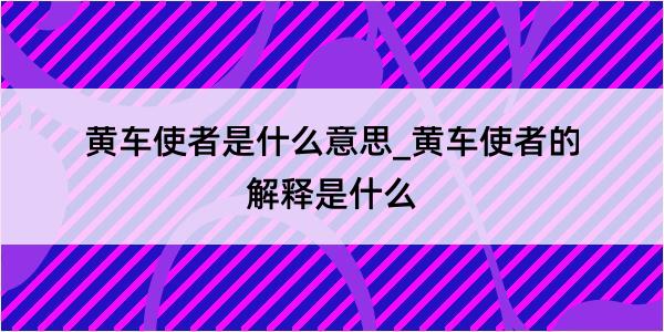 黄车使者是什么意思_黄车使者的解释是什么