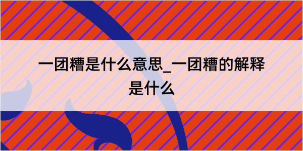 一团糟是什么意思_一团糟的解释是什么