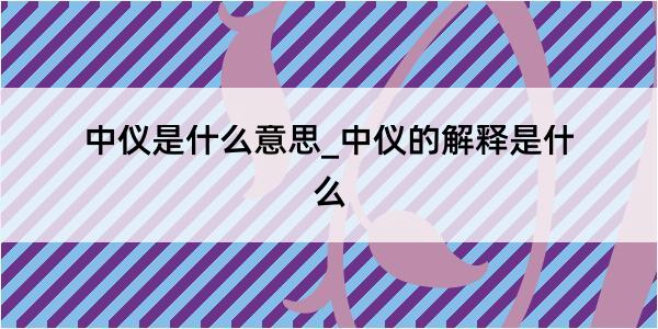 中仪是什么意思_中仪的解释是什么