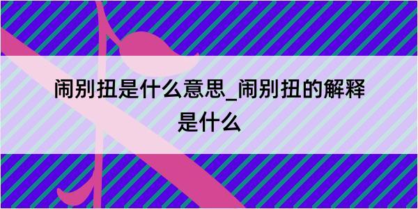 闹别扭是什么意思_闹别扭的解释是什么