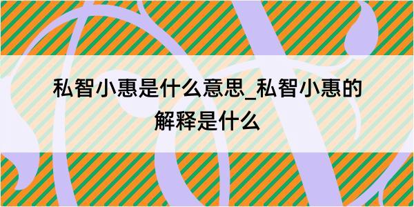 私智小惠是什么意思_私智小惠的解释是什么