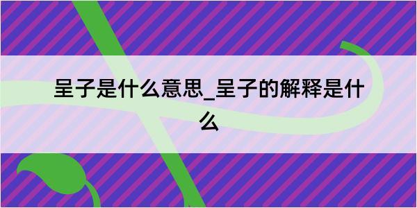 呈子是什么意思_呈子的解释是什么