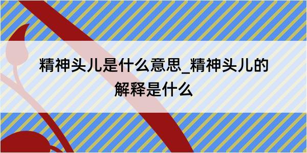 精神头儿是什么意思_精神头儿的解释是什么