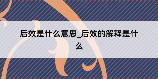 后效是什么意思_后效的解释是什么