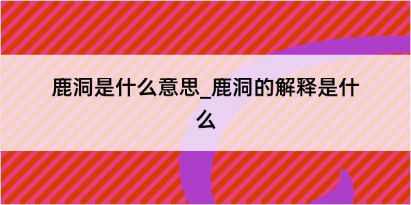 鹿洞是什么意思_鹿洞的解释是什么