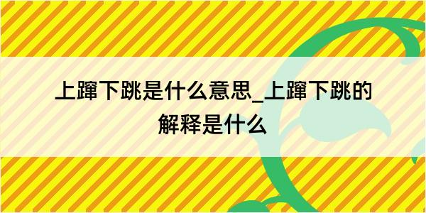 上蹿下跳是什么意思_上蹿下跳的解释是什么