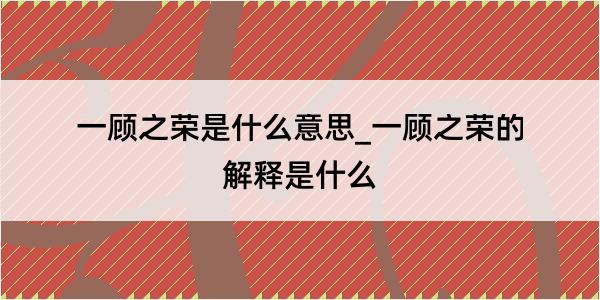 一顾之荣是什么意思_一顾之荣的解释是什么