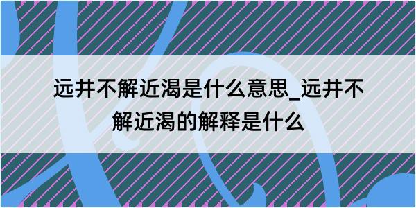 远井不解近渴是什么意思_远井不解近渴的解释是什么