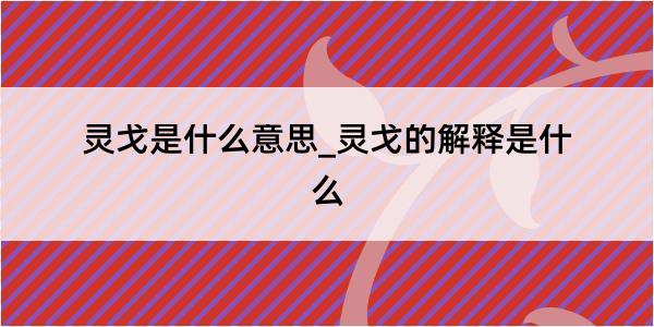 灵戈是什么意思_灵戈的解释是什么