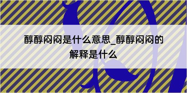 醇醇闷闷是什么意思_醇醇闷闷的解释是什么