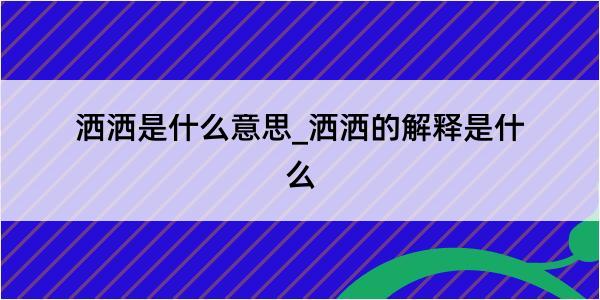 洒洒是什么意思_洒洒的解释是什么