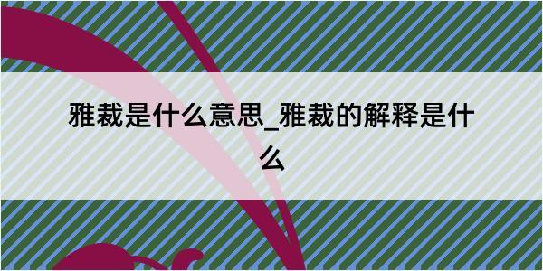 雅裁是什么意思_雅裁的解释是什么