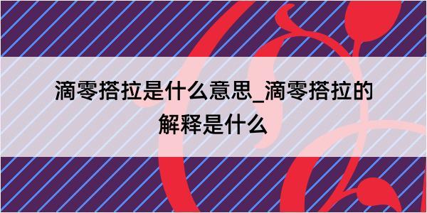 滴零搭拉是什么意思_滴零搭拉的解释是什么