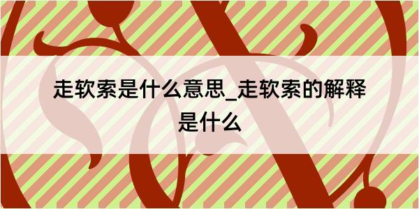 走软索是什么意思_走软索的解释是什么